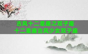 古风十二星座之双子座 十二星座古风少女双子座